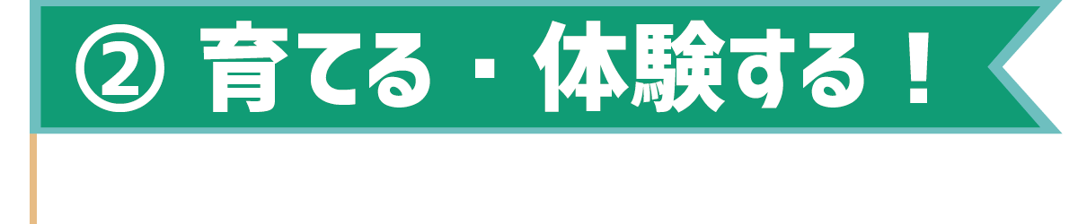 育てる・体験する!